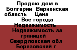 Продаю дом в Болгарии, Варненская область. › Цена ­ 62 000 - Все города Недвижимость » Недвижимость за границей   . Свердловская обл.,Березовский г.